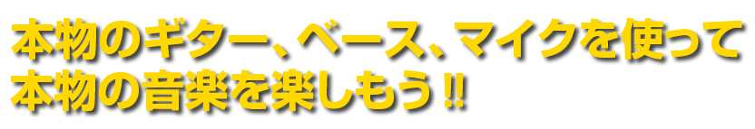 本物のギター、ベース、マイクを使って本物の音楽を楽しもう！！