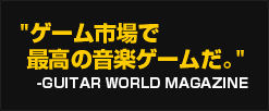 "ゲーム市場で最高の音楽ゲームだ。-GUITAR WORLD MAGAZINE"