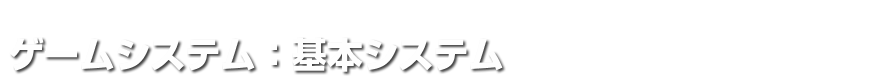 ゲームシステム：基本システム