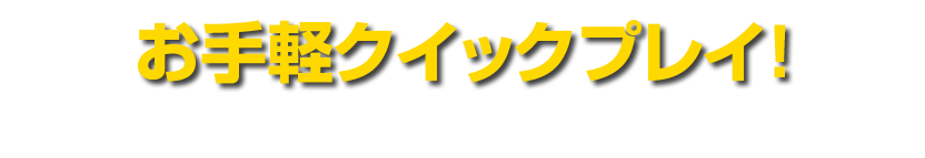 お手軽クイックプレイ！