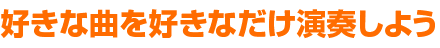 好きな曲を好きなだけ演奏しよう