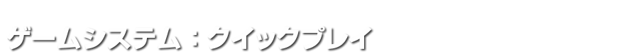 ゲームシステム：クイックプレイ