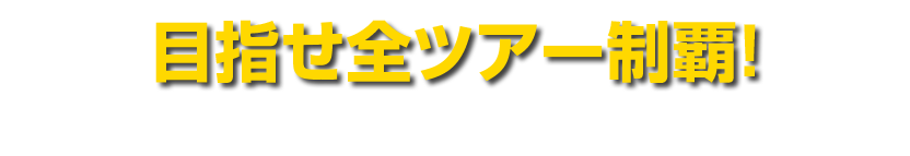 目指せ全ツアー制覇！